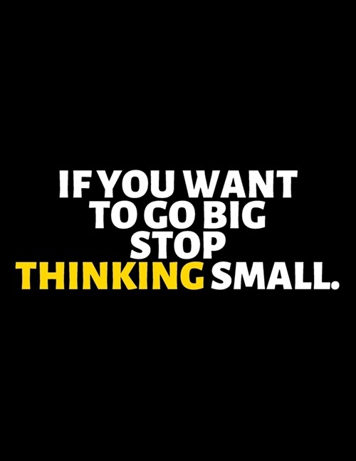 If You Want To Go Big Stop Thinking Small: lined professional notebook/Journal. Best gifts for women under 10 dollars: Amazing Notebook/Journal/Workbo (Paperback)