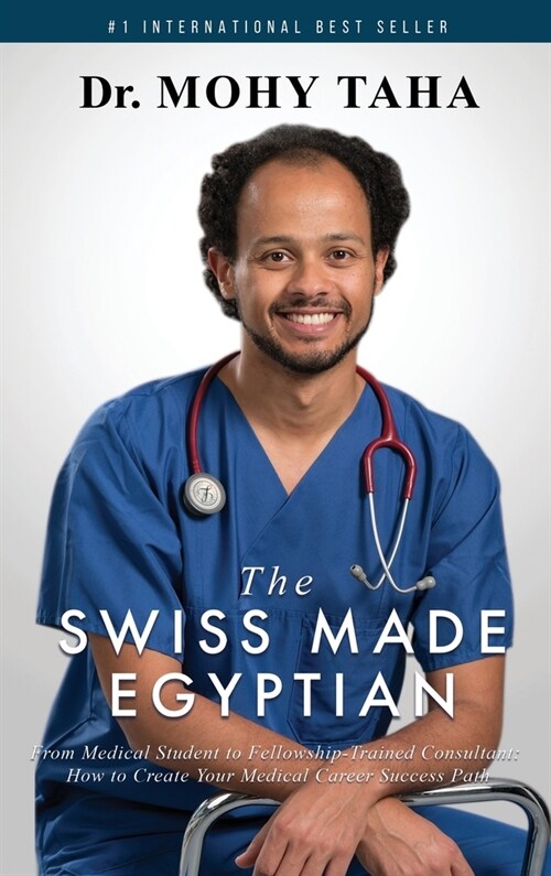 The Swiss-Made Egyptian: From Medical Student to Fellowship-Trained Consultant: How to Create Your Medical Career Success Path (Hardcover)