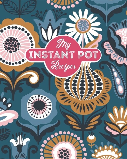 My Instant Pot Recipes: Personalized Blank Cookbook and Custom Recipe Journal to Write in Cute Gift for Women Mom Wife: Blue and Orange Floral (Paperback)