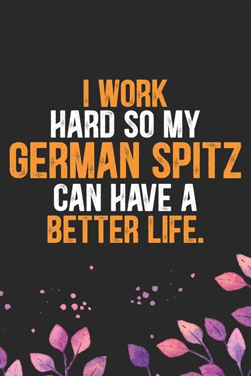 I Work Hard so My German Spitz Can Have a Better Life: Cool German Spitz Dog Journal Notebook - German Spitz Puppy Lover Gifts - Funny German Spitz Do (Paperback)