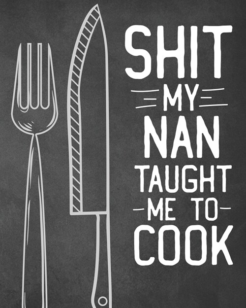 Shit My Nan Taught Me To Cook: Personalized Blank Cookbook and Custom Recipe Journal to Write in Cute Gift for Women Mom Wife: Funny Keepsake Gag Gif (Paperback)