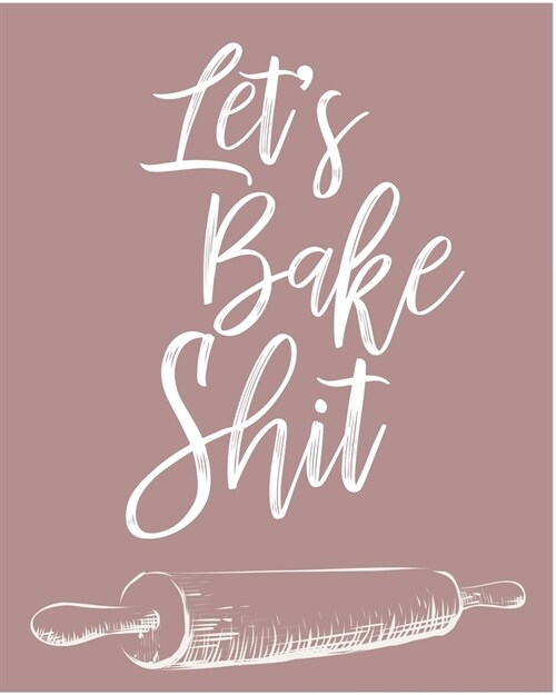 Lets Bake Shit: Personalized Blank Cookbook and Custom Recipe Journal to Write in Cute Gift for Women Mom Wife: Funny Gag Gift for Bak (Paperback)