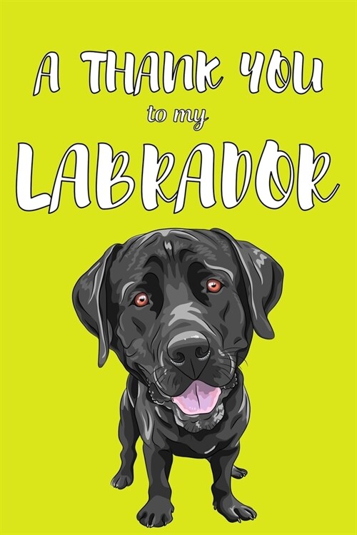 A Thank You To My Labrador: Perfect Gratitude Journal For All Dog Owner To Cultivate Happiness (Paperback)