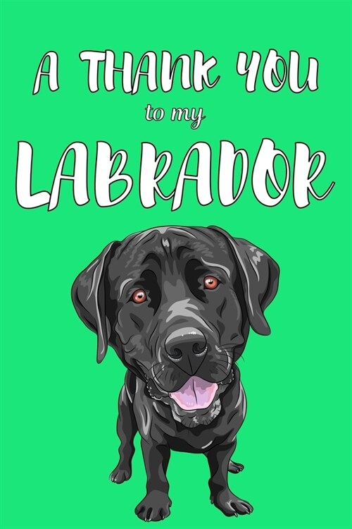 A Thank You To My Labrador: Perfect Gratitude Journal For All Dog Owner To Cultivate Happiness (Paperback)