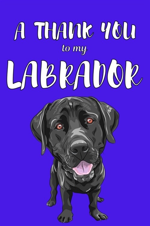 A Thank You To My Labrador: Perfect Gratitude Journal For All Dog Owner To Cultivate Happiness (Paperback)