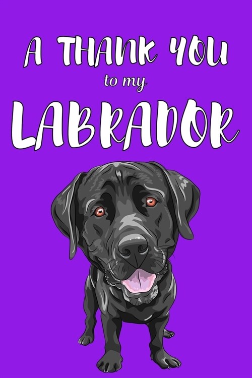 A Thank You To My Labrador: Perfect Gratitude Journal For All Dog Owner To Cultivate Happiness (Paperback)