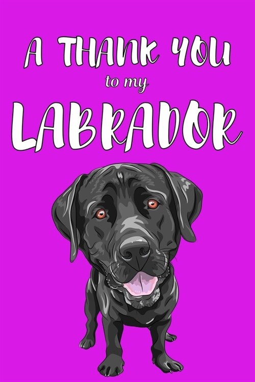 A Thank You To My Labrador: Perfect Gratitude Journal For All Dog Owner To Cultivate Happiness (Paperback)