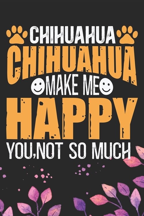 Chihuahua Make Me Happy You, Not So Much: Cool Chihuahua Dog Journal Notebook - Chihuahua Puppy Lover Gifts - Funny Chihuahua Dog Notebook - Chihuahua (Paperback)