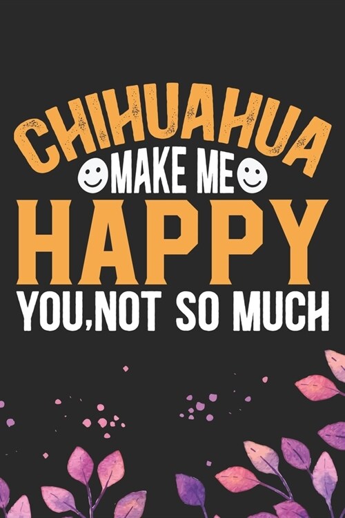 Chihuahua Make Me Happy You, Not So Much: Cool Chihuahua Dog Journal Notebook - Chihuahua Puppy Lover Gifts - Funny Chihuahua Dog Notebook - Chihuahua (Paperback)