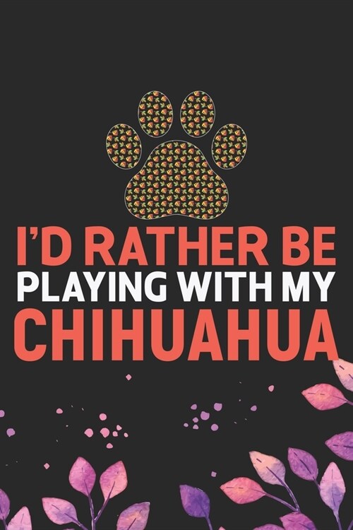 Id Rather Be Playing with My Chihuahua: Cool Chihuahua Dog Journal Notebook - Chihuahua Puppy Lover Gifts - Funny Chihuahua Dog Notebook - Chihuahua (Paperback)