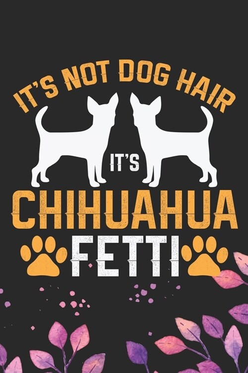Its Not Dog Hair Its Chihuahua Fetti: Cool Chihuahua Dog Journal Notebook - Chihuahua Puppy Lover Gifts - Funny Chihuahua Dog Notebook - Chihuahua O (Paperback)