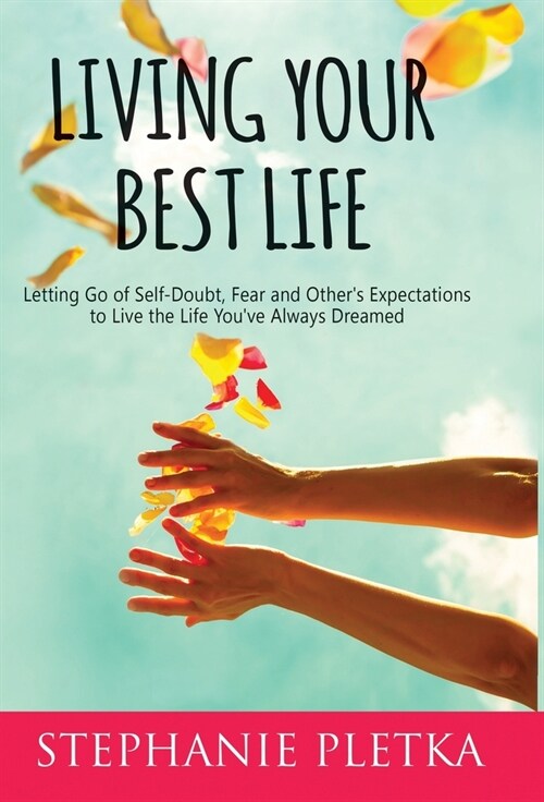 Living Your Best Life: Letting Go of Self-Doubt, Fear and Others Expectations to Live the Life Youve Always Dreamed (Hardcover)