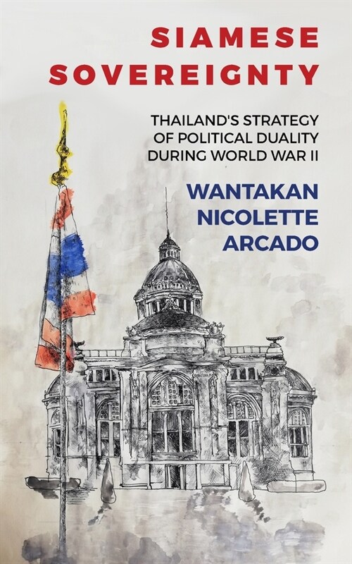 Siamese Sovereignty: Thailands Strategy of Political Duality During World War II (Paperback)