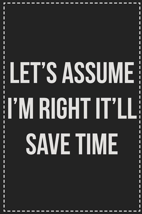 Lets Assume Im Right Itll Save Time: College Ruled Notebook - Novelty Lined Journal - Gift Card Alternative - Perfect Keepsake For Passive Aggressi (Paperback)