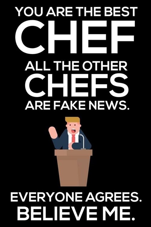 You Are The Best Chef All The Other Chefs Are Fake News. Everyone Agrees. Believe Me.: Trump 2020 Notebook, Funny Productivity Planner, Daily Organize (Paperback)