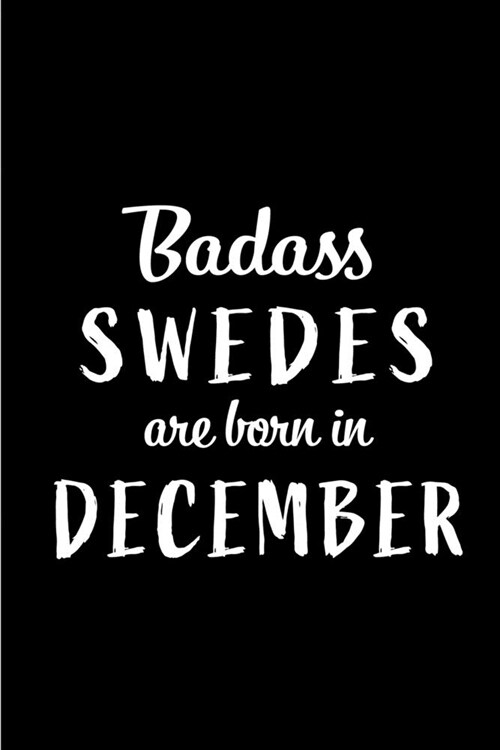 Badass Swedes are Born in December: This lined journal or notebook makes a Perfect Funny gift for Birthdays for your best friend or close associate. ( (Paperback)