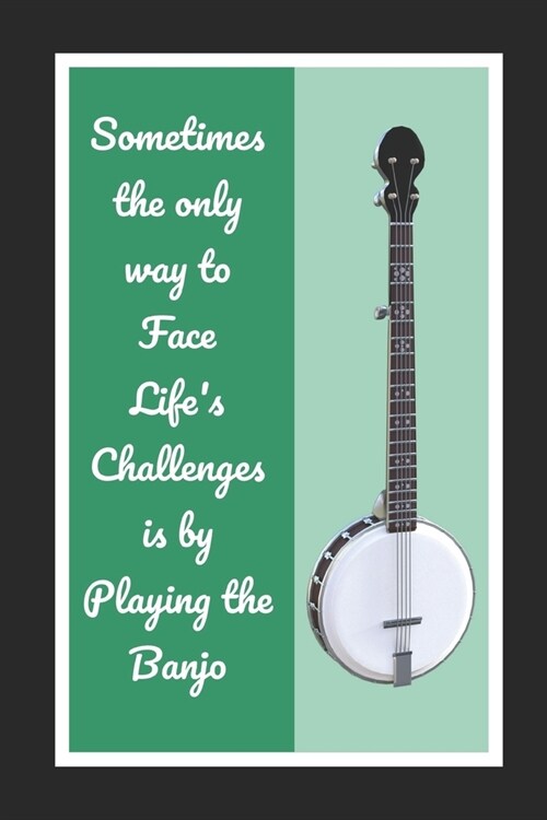 Sometimes The Only Way To Face Lifes Challenges Is By Playing The Banjo: Themed Novelty Lined Notebook / Journal To Write In Perfect Gift Item (6 x 9 (Paperback)