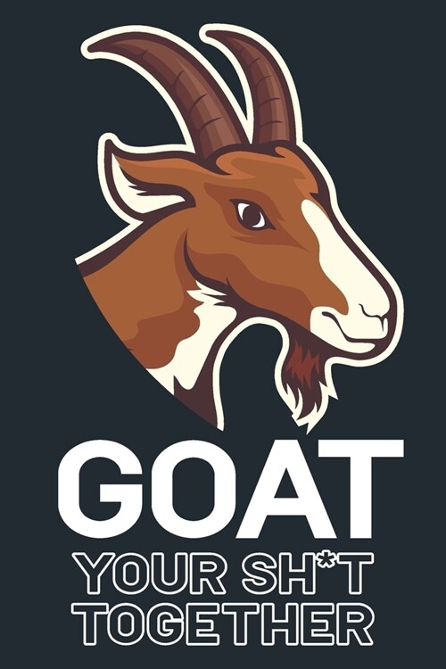 Goat Your Sh*t Together: Uniquely Designed Noebook Journal For The Goat Lover In Your Life. (Paperback)