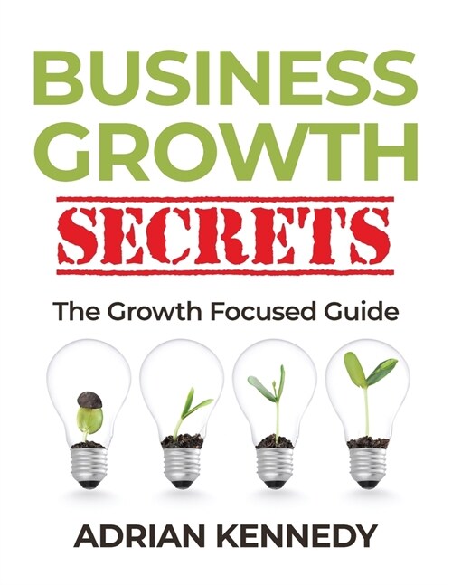 Business Growth Secrets: A Growth Focused Guide (Paperback)