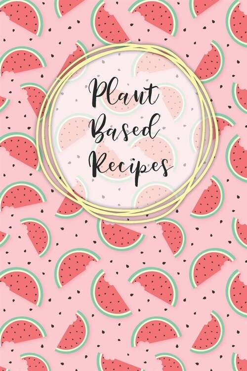 Plant Based Recipes: Blank Recipe Notebook To Write In 100 Vegan Meal Ideas - Watermelon (Paperback)
