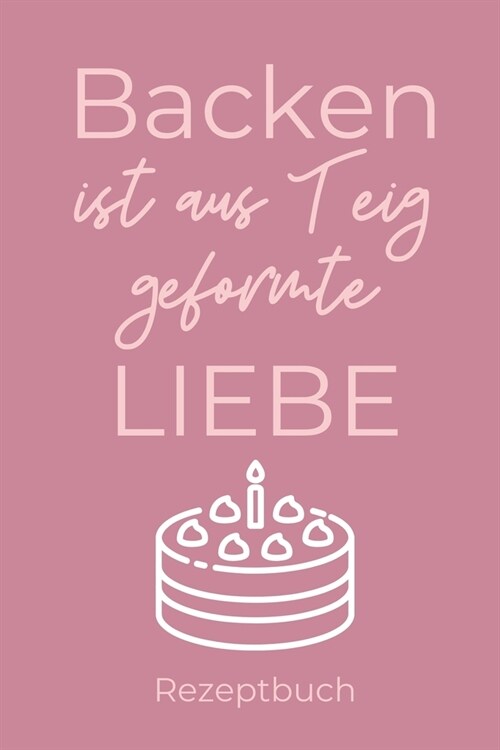 Backen Ist Aus Teig Geformte Liebe Rezeptbuch: A4 Notizbuch BLANKO Backen Rezeptbuch zum Selberschreiben - Sch?e Geschenkidee zum Geburtstag - Liebli (Paperback)