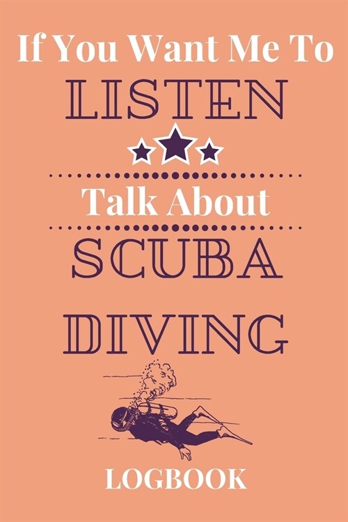 If You Want Me To Listen Talk About Scuba Diving Logbook: Experienced Scuba Divers Gift...Novelty Divers Journal (Paperback)