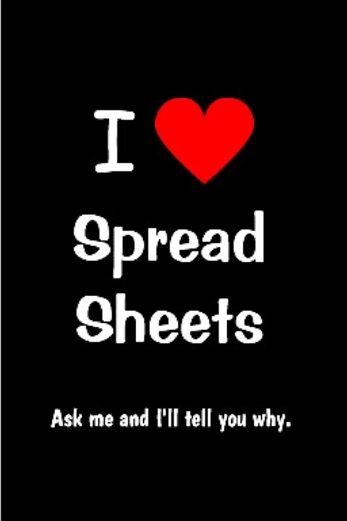 I Love Spread sheets ask me and Ill tell you why: spreadsheet Notebook journal Diary Cute funny humorous blank lined notebook Gift for student school (Paperback)
