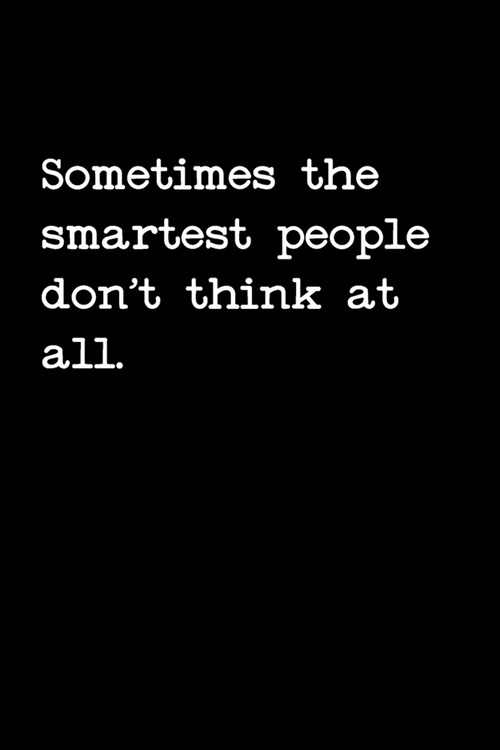 Sometimes The Smartest People Dont Think At All: Funny Blank Lined College Ruled Office Notebook Notepad Journal (Paperback)