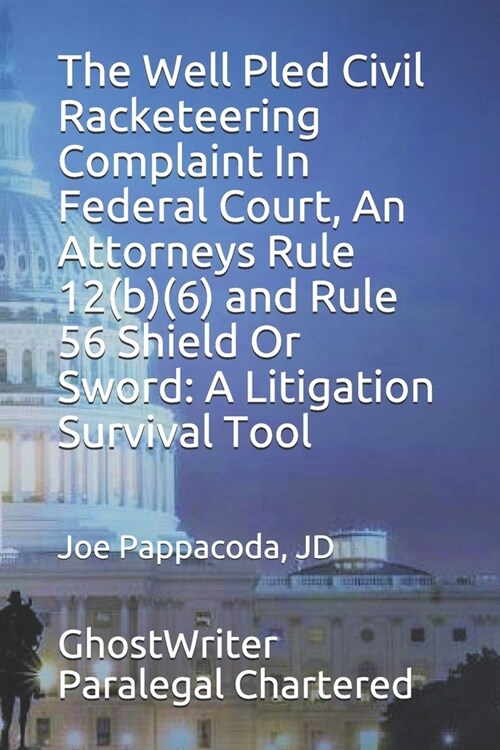 The Well Pled Civil Racketeering Complaint In Federal Court, An Attorneys Rule 12(b)(6) and Rule 56 Shield Or Sword: A Litigation Survival Tool (Paperback)