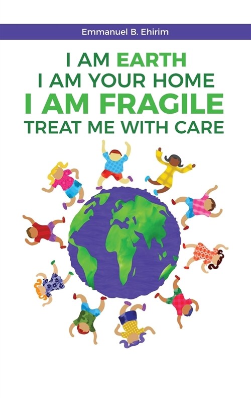 I am Earth I am Your Home I am Fragile: Treat Me With Care: The awareness of the problems caused by humans, and practical solutions to care for distre (Hardcover)