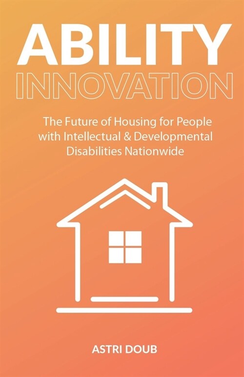 Ability Innovation: The Future of Housing for People with Intellectual and Developmental Disabilities Nationwide (Paperback)