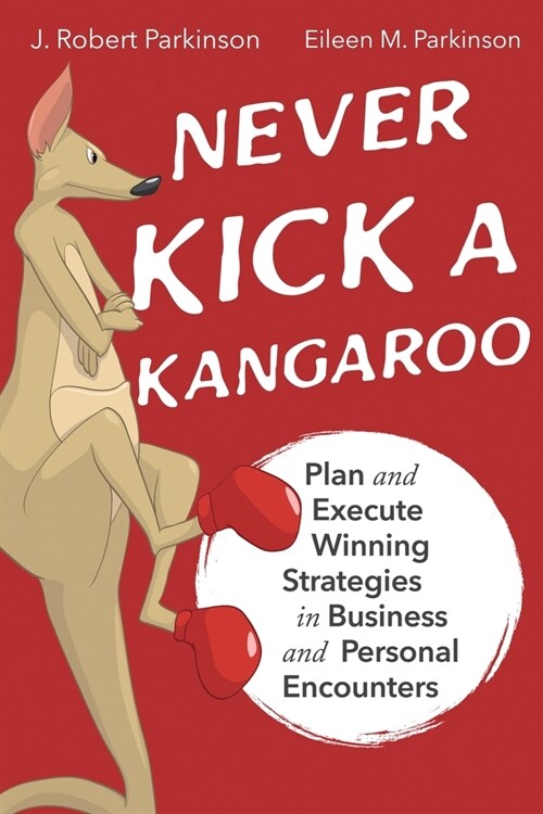 Never Kick a Kangaroo: Plan and Execute Winning Strategies in Business and Personal Encounters (Paperback)