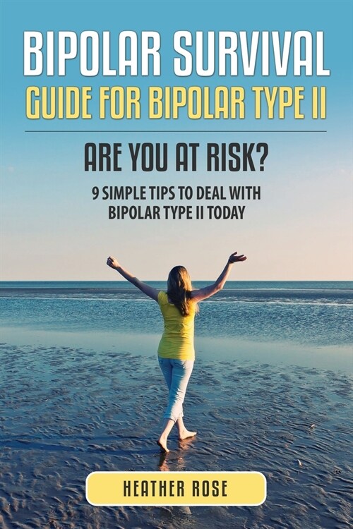 Bipolar 2: Bipolar Survival Guide for Bipolar Type II: Are You at Risk? 9 Simple Tips to Deal with Bipolar Type II Today (Paperback)