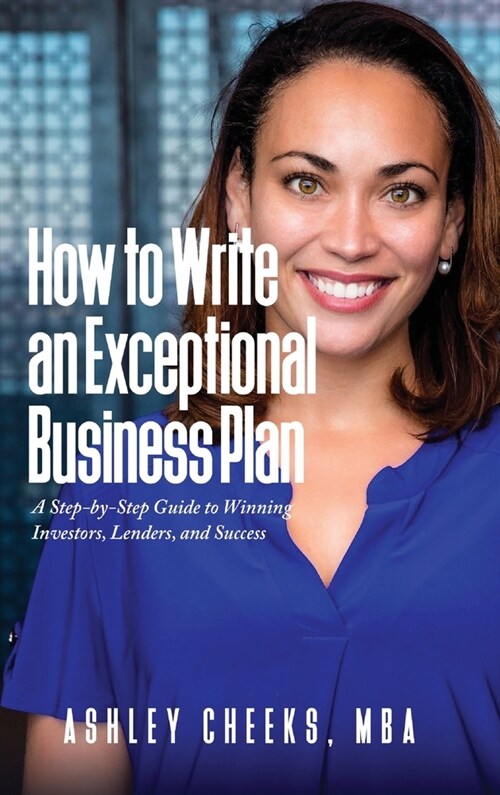 How to Write an Exceptional Business Plan: A Step-by-Step Guide to Winning Investors, Lenders, and Success (Hardcover)