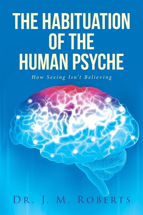 The Habituation of the Human Psyche: How Seeing Isnt Believing (Paperback)