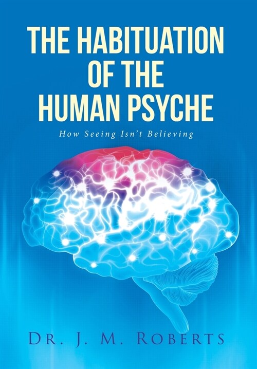 The Habituation of the Human Psyche: How Seeing Isnt Believing (Hardcover)