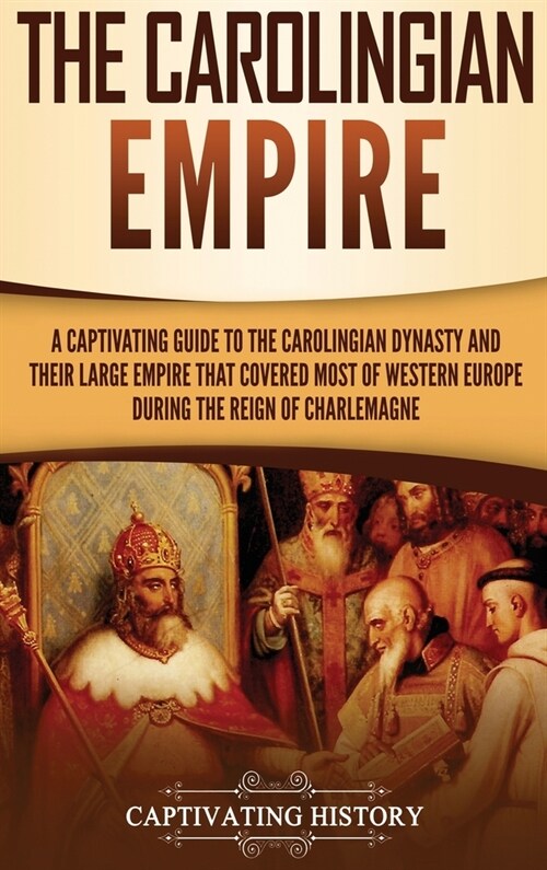 The Carolingian Empire: A Captivating Guide to the Carolingian Dynasty and Their Large Empire That Covered Most of Western Europe During the R (Hardcover)