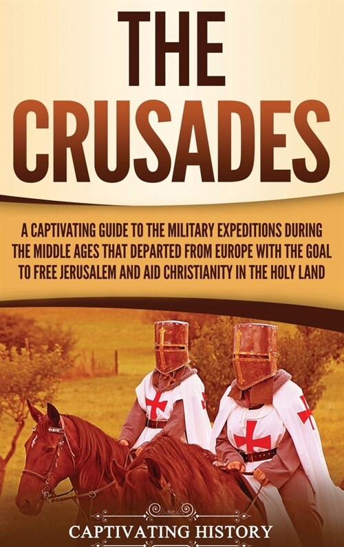 The Crusades: A Captivating Guide to the Military Expeditions During the Middle Ages That Departed from Europe with the Goal to Free (Hardcover)