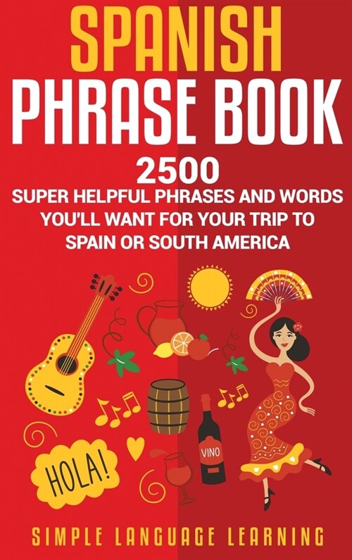 Spanish Phrase Book: 2500 Super Helpful Phrases and Words Youll Want for Your Trip to Spain or South America (Hardcover)