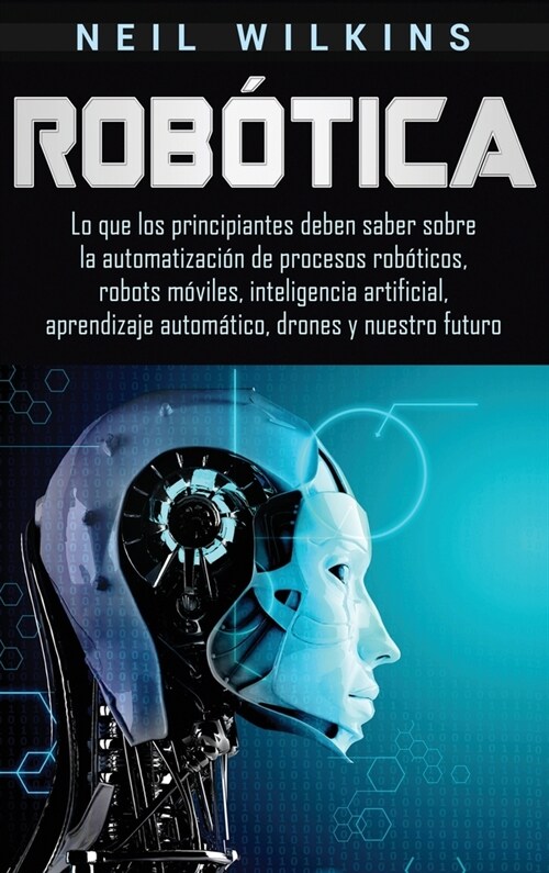Rob?ica: Lo que los principiantes deben saber sobre la automatizaci? de procesos rob?icos, robots m?iles, inteligencia artif (Hardcover)