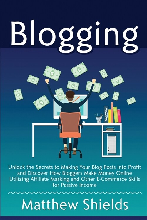 Blogging: Unlock the Secrets to Making Your Blog Posts into Profit and Discover How Bloggers Make Money Online Utilizing Affilia (Paperback)