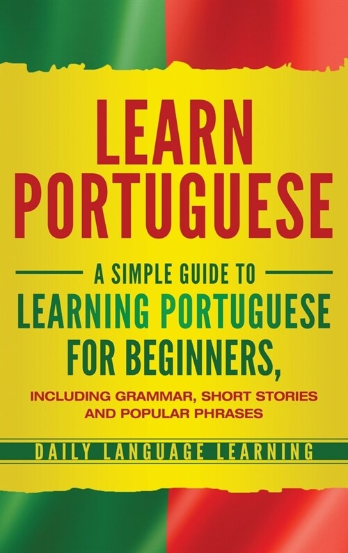 Learn Portuguese: A Simple Guide to Learning Portuguese for Beginners, Including Grammar, Short Stories and Popular Phrases (Hardcover)