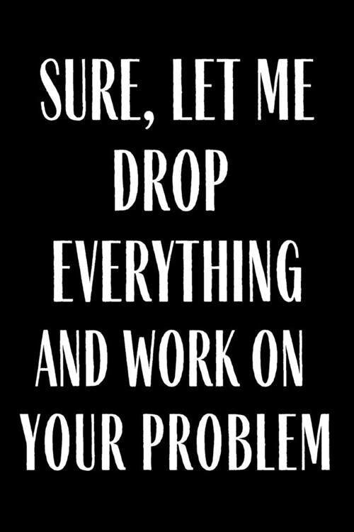Sure Let Me Drop Everything And Work On Your Problems: 2020 Planner Funny Planner Lesson Student Study Teacher Plan book Peace Happy Productivity Stre (Paperback)