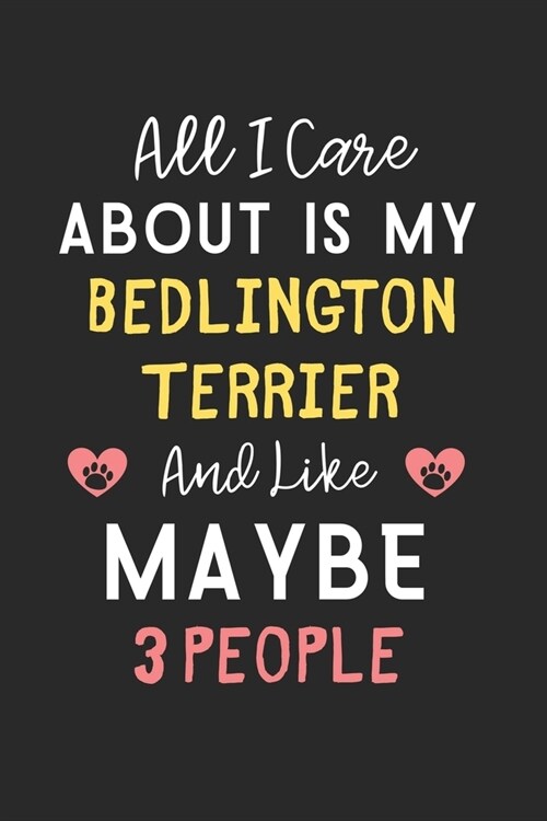 All I care about is my Bedlington Terrier and like maybe 3 people: Lined Journal, 120 Pages, 6 x 9, Funny Bedlington Terrier Gift Idea, Black Matte Fi (Paperback)