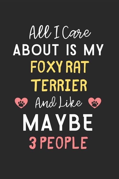 All I care about is my Foxy Rat Terrier and like maybe 3 people: Lined Journal, 120 Pages, 6 x 9, Funny Foxy Rat Terrier Gift Idea, Black Matte Finish (Paperback)