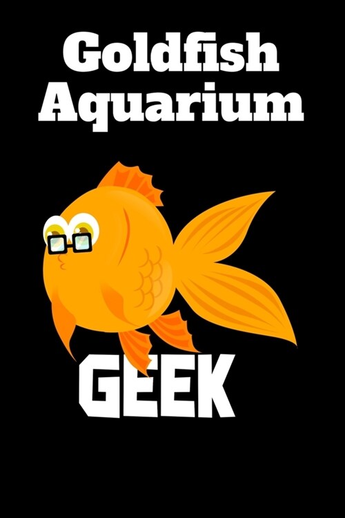 Goldfish Aquarium Geek: Customized Aquarium Goldfish Record Keeping Journal Notebook. Log Observations: Fish Behavior, Feeding, Temperature & (Paperback)