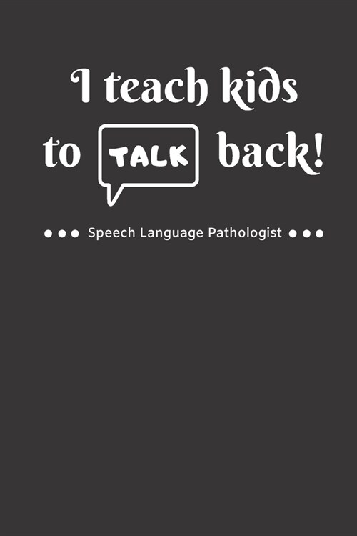 I Teach Kids To Talk Back Speech Language Pathologist: Funny Cute Gag Gift Notebook Journal for SLP - Speech Therapists, Speech Therapy Assistants, Sp (Paperback)