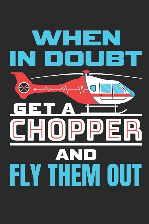When In Doubt Get A Chopper and Fly Them Out: Flight Paramedic Journal, Blank Paperback Notebook to write in, EMT Appreciation Gift, 150 pages, colleg (Paperback)