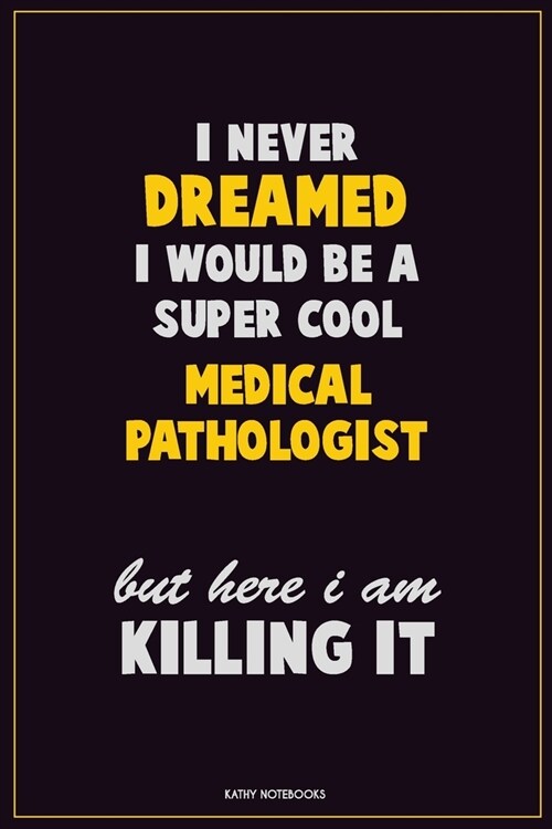 I Never Dreamed I would Be A Super Cool Medical Pathologist But Here I Am Killing It: Career Motivational Quotes 6x9 120 Pages Blank Lined Notebook Jo (Paperback)