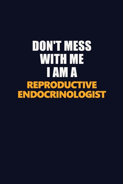 Dont Mess With Me I Am A Reproductive endocrinologist: Career journal, notebook and writing journal for encouraging men, women and kids. A framework (Paperback)